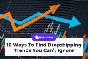 10 Ways To Find Dropshipping Trends You Can’t Ignore