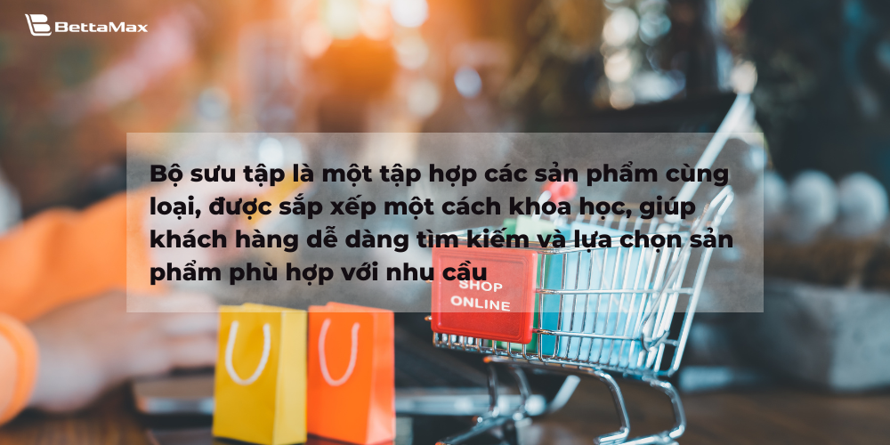 Tạo Collection giúp khách hàng dễ dàng tìm kiếm và lựa chọn sản phẩm phù hợp với nhu cầu