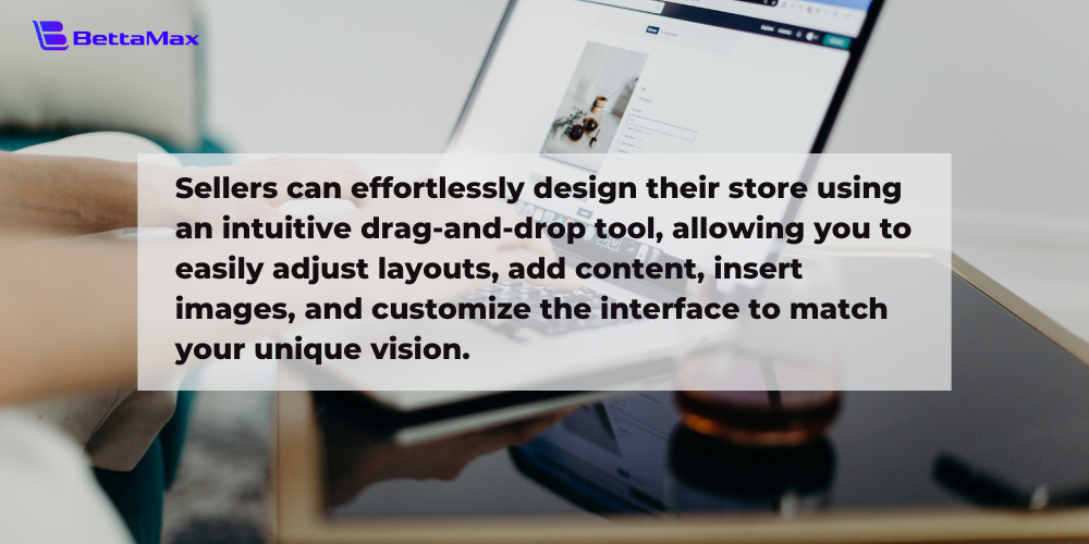 BettaMax empowers users to design stores with an intuitive drag-and-drop feature